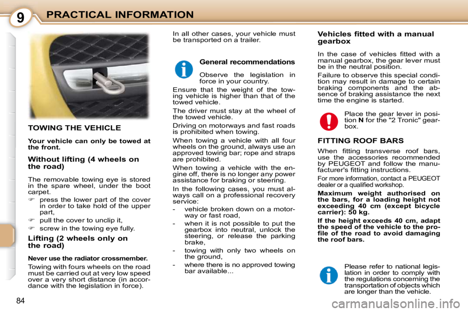 PEUGEOT 107 DAG 2010  Owners Manual 9
84
PRACTICAL INFORMATION
TOWING THE VEHICLE 
  
Your vehicle can only be towed at  
the front.   
  Lifting (2 wheels only on  
the road) 
  
Never use the radiator crossmember.   
 Towing with four