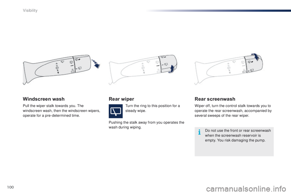 PEUGEOT 108 2015  Owners Manual 100
108_en_Chap06_visibilite_ed01-2015
Rear wiperRear screenwash
Wiper off, turn the control stalk towards you to 
operate the rear screenwash, accompanied by 
several sweeps of the rear wiper.
Windsc