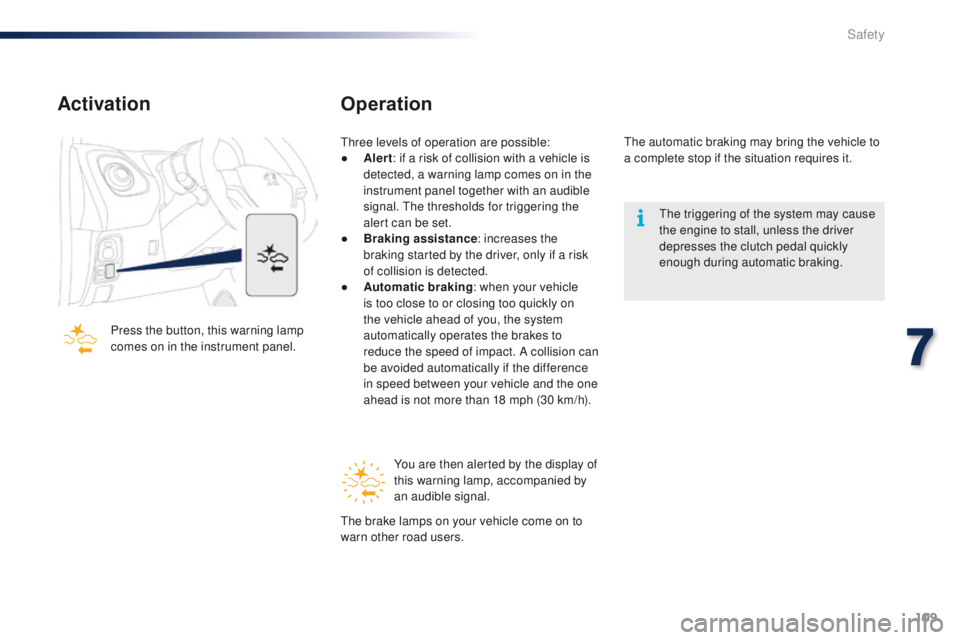 PEUGEOT 108 2015  Owners Manual 109
108_en_Chap07_securite_ed01-2015
Activation
Press the button, this warning lamp 
comes on in the instrument panel.
Operation
three levels of operation are possible:
● A lert: if a risk of collis