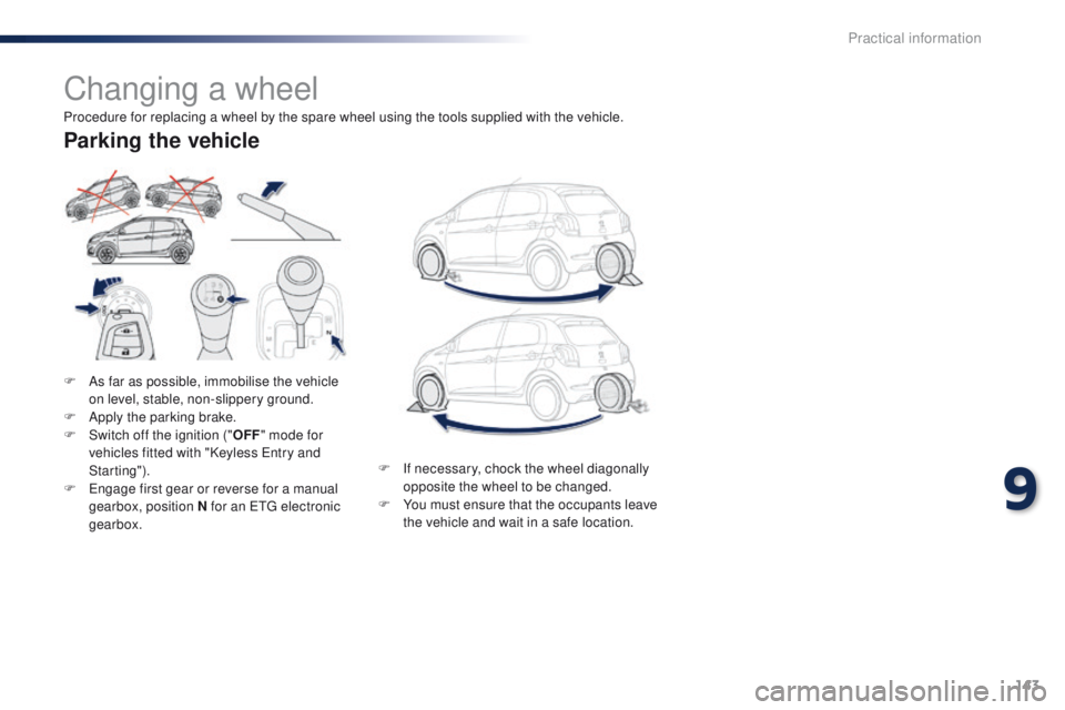 PEUGEOT 108 2015  Owners Manual 143
108_en_Chap09_info-pratiques_ed01-2015
Changing a wheel
F As far as possible, immobilise the vehicle on level, stable, non-slippery ground.
F
 
A
 pply the parking brake.
F
 
S
 witch off the igni