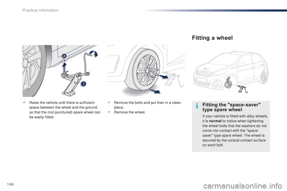 PEUGEOT 108 2015  Owners Manual 146
108_en_Chap09_info-pratiques_ed01-2015
Fitting the "space-saver" 
type spare wheel
If your vehicle is fitted with alloy wheels, 
it is normal to notice when tightening 
the wheel bolts tha