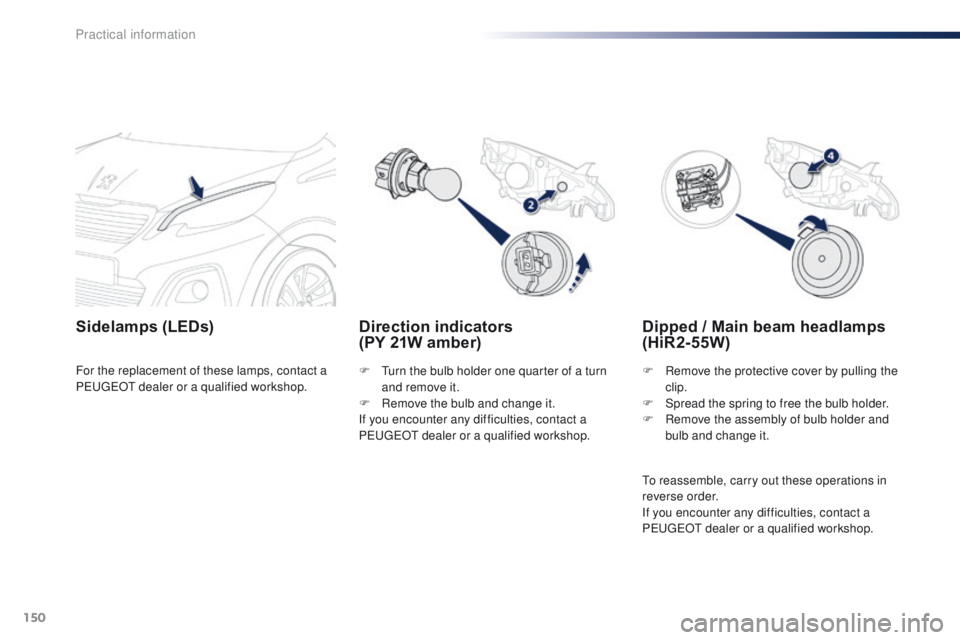 PEUGEOT 108 2015 Owners Manual 150
108_en_Chap09_info-pratiques_ed01-2015
Direction indicators
(PY 21W amber)
Sidelamps (LEDs)
F turn the bulb holder one quarter of a turn
and remove it.
F
R
emove the bulb and change it.
If PEUGEOT 108 2015 Owners Manual 150
108_en_Chap09_info-pratiques_ed01-2015
Direction indicators
(PY 21W amber)
Sidelamps (LEDs)
F turn the bulb holder one quarter of a turn
and remove it.
F
R
emove the bulb and change it.
If
