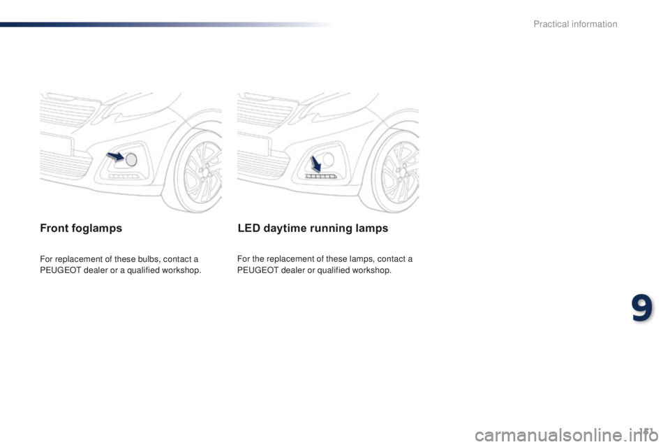 PEUGEOT 108 2015 Owners Manual 151
108_en_Chap09_info-pratiques_ed01-2015
Front foglamps
For replacement of these bulbs, contact a
PeugeOt dealer or a qualified workshop.
LED daytime running lamps
For the replacement of these lam PEUGEOT 108 2015 Owners Manual 151
108_en_Chap09_info-pratiques_ed01-2015
Front foglamps
For replacement of these bulbs, contact a
PeugeOt dealer or a qualified workshop.
LED daytime running lamps
For the replacement of these lam