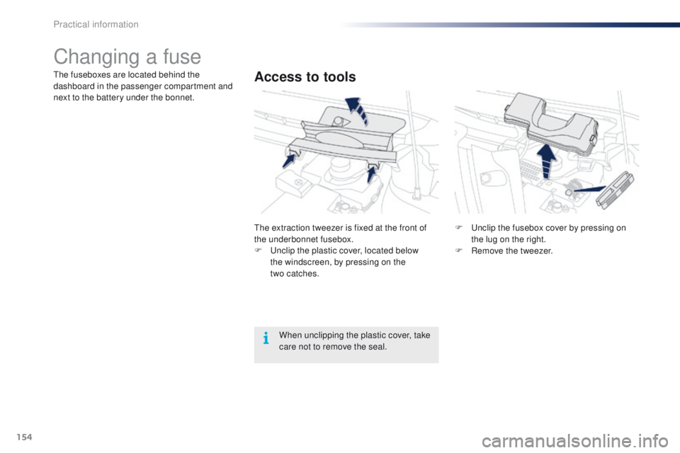PEUGEOT 108 2015 Owners Manual 154
108_en_Chap09_info-pratiques_ed01-2015
Changing a fuse
Access to toolsthe fuseboxes are located behind the
dashboard in the passenger compartment and
next to the battery under the bonnet.
th
e e PEUGEOT 108 2015 Owners Manual 154
108_en_Chap09_info-pratiques_ed01-2015
Changing a fuse
Access to toolsthe fuseboxes are located behind the
dashboard in the passenger compartment and
next to the battery under the bonnet.
th
e e