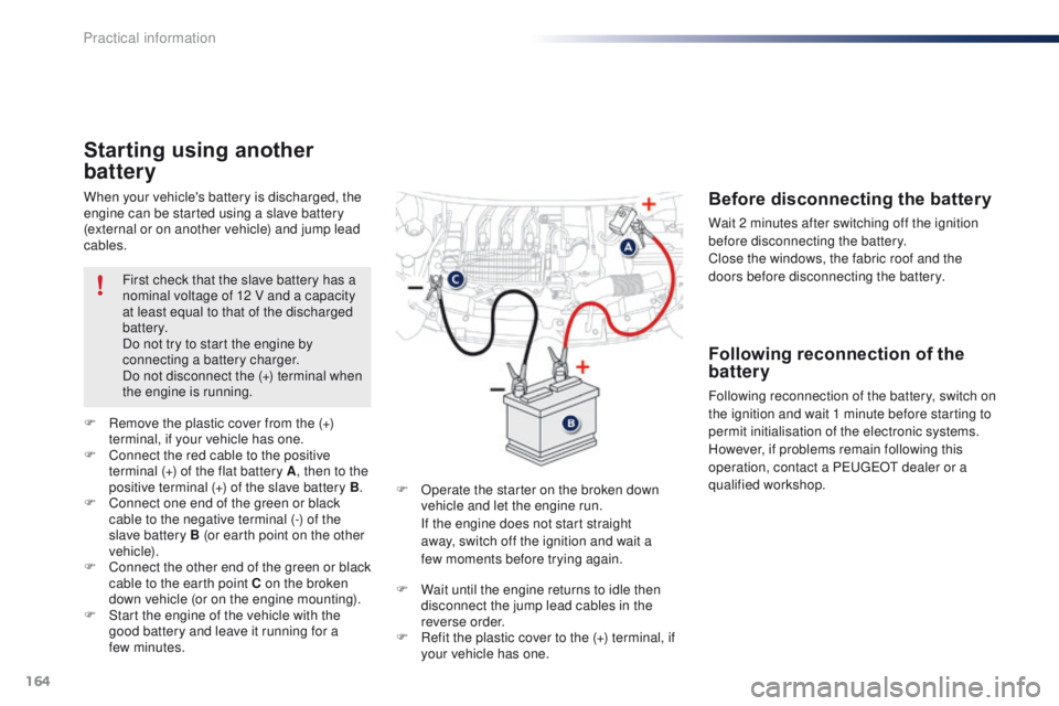 PEUGEOT 108 2015  Owners Manual 164
108_en_Chap09_info-pratiques_ed01-2015
When your vehicle's battery is discharged, the 
engine can be started using a slave battery 
(external or on another vehicle) and jump lead 
cables.
Star