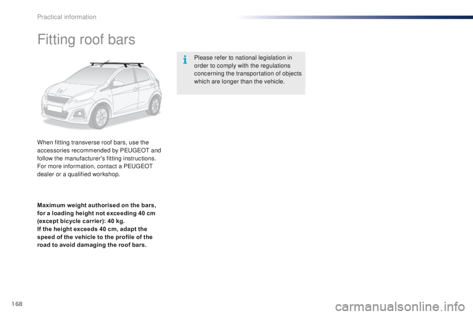 PEUGEOT 108 2015  Owners Manual 168
108_en_Chap09_info-pratiques_ed01-2015
Fitting roof bars
When fitting transverse roof bars, use the 
accessories recommended by PeugeOt  and 
follow the manufacturer's fitting instructions.
Fo