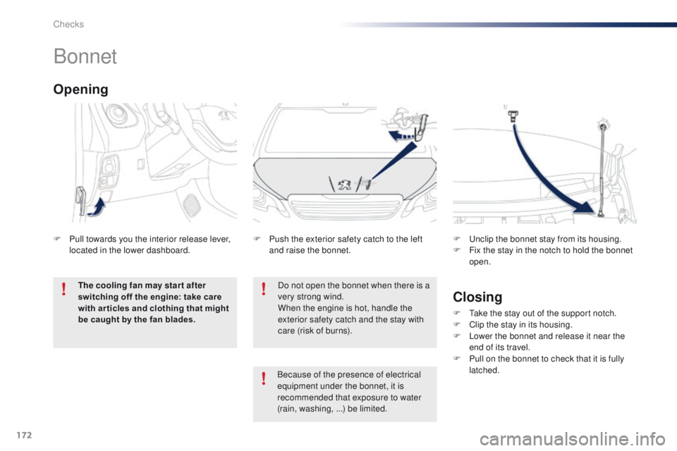 PEUGEOT 108 2015  Owners Manual 172
108_en_Chap10_verifications_ed01-2015
Bonnet
Do not open the bonnet when there is a 
very strong wind.
When the engine is hot, handle the 
exterior safety catch and the stay with 
care (risk of bu