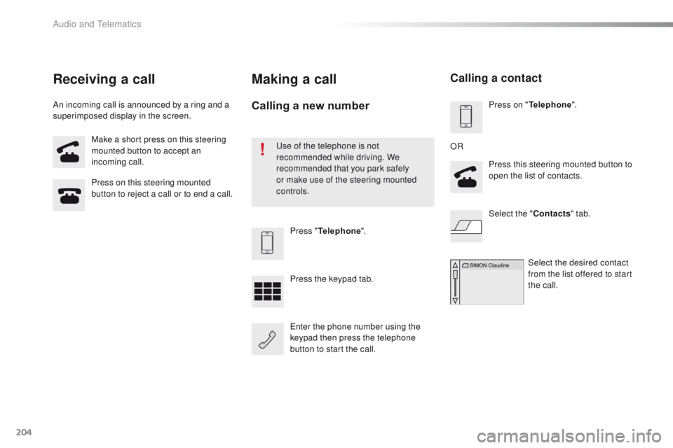 PEUGEOT 108 2015  Owners Manual 204
108_en_Chap12a_Autoradio-Toyota-tactile-1_ed01-2015
Make a short press on this steering 
mounted button to accept an 
incoming call.
Press on this steering mounted 
button to reject a call or to e
