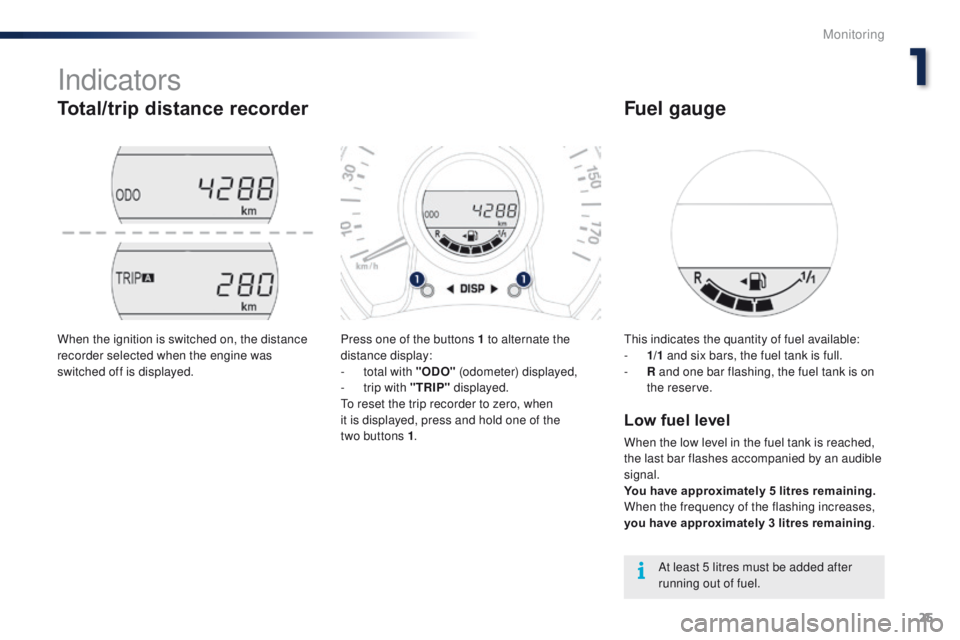 PEUGEOT 108 2015  Owners Manual 25
108_en_Chap01_controle-de-marche_ed01-2015
Indicators
Total/trip distance recorder
Press one of the buttons 1 to alternate the 
distance display:
- 
t
 otal with "ODO"  (odometer) displayed