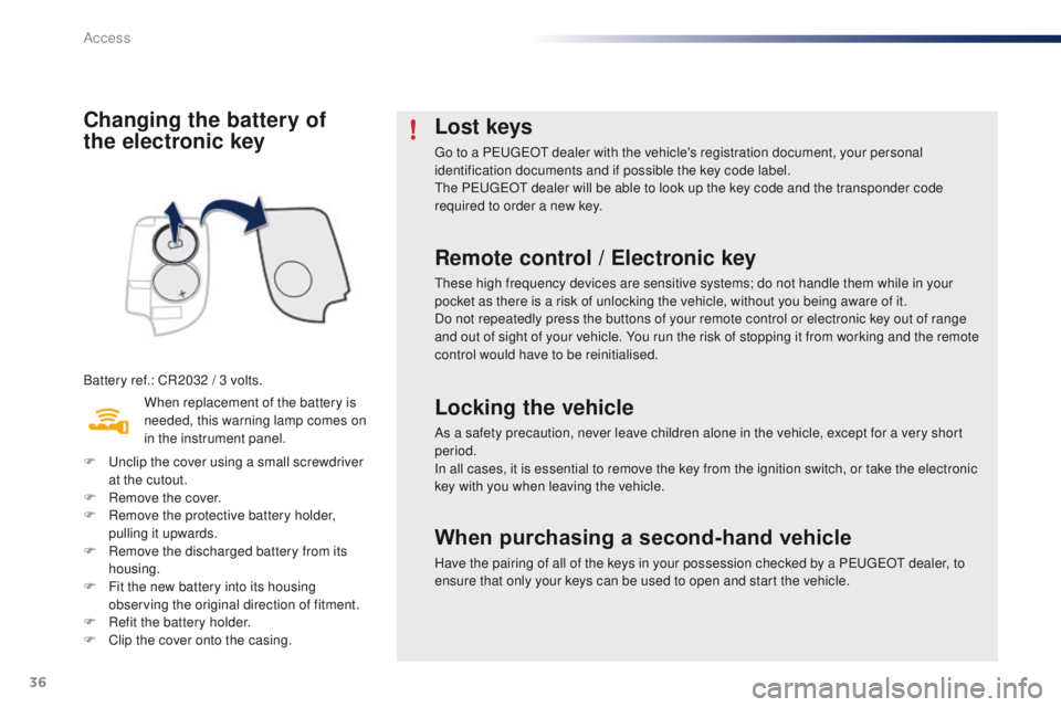 PEUGEOT 108 2015  Owners Manual 36
108_en_Chap02_ouvertures_ed01-2015
Changing the battery of  
the electronic key
Battery ref.: CR2032 / 3 volts.When replacement of the battery is 
needed, this warning lamp comes on 
in the instrum