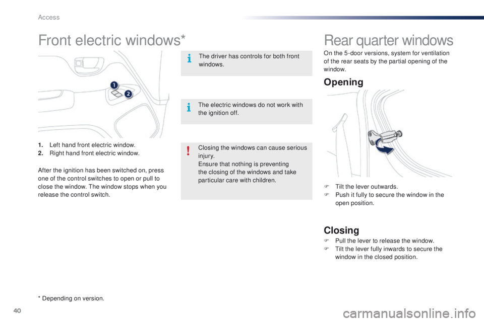 PEUGEOT 108 2015  Owners Manual 40
108_en_Chap02_ouvertures_ed01-2015
Rear quarter windows
Opening
Closing
F  tilt the lever outwards.
F P ush it fully to secure the window in the 
open position.
F
 
P
 ull the lever to release the 