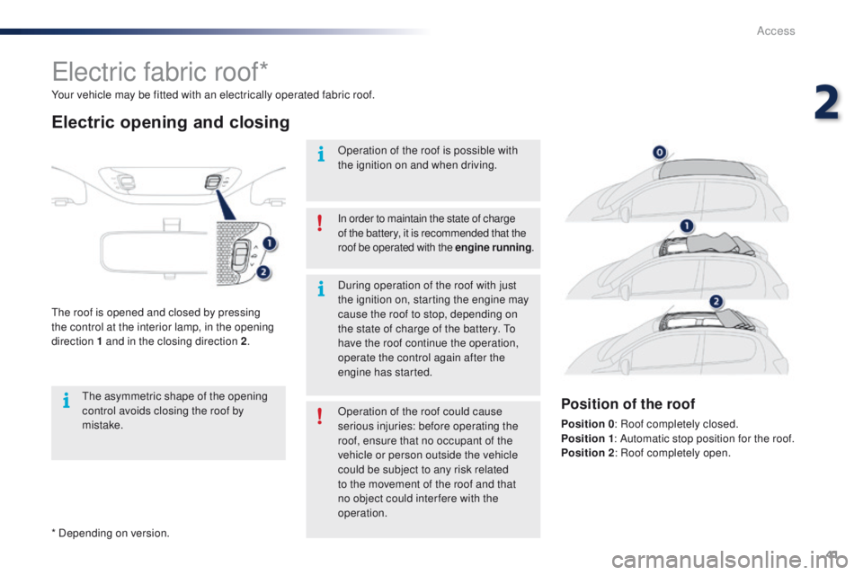 PEUGEOT 108 2015  Owners Manual 41
108_en_Chap02_ouvertures_ed01-2015
* Depending on version. Your vehicle may be fitted with an electrically operated fabric roof.
electric fabric roof*
Electric opening and closing
the roof is opene