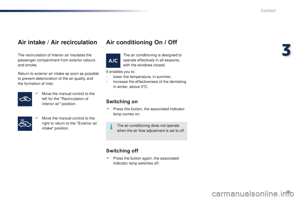 PEUGEOT 108 2015 Workshop Manual 55
108_en_Chap03_confort_ed01-2015
Air intake / Air recirculation
the recirculation of interior air insulates the 
passenger compartment from exterior odours 
and smoke.
Return to exterior air intake 