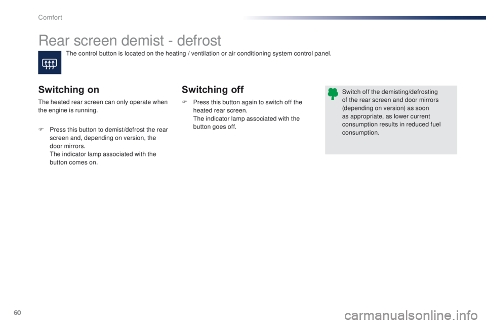 PEUGEOT 108 2015 Repair Manual 60
108_en_Chap03_confort_ed01-2015
Rear screen demist - defrost
Switching off
Switching on
F Press this button again to switch off the 
heated rear screen.
 

t
h
 e indicator lamp associated with the