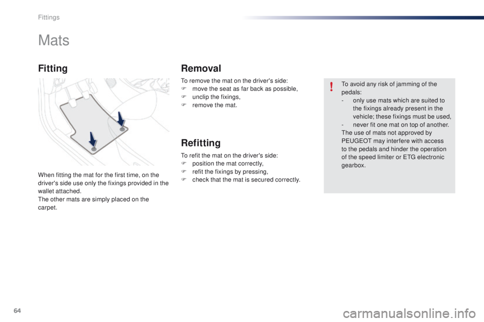 PEUGEOT 108 2015 Repair Manual 64
108_en_Chap04_amenagements_ed01-2015
to remove the mat on the driver's side:
F m ove the seat as far back as possible,
F
 
un
 clip the fixings,
F
 
r
 emove the mat.
Mats
When fitting the mat 