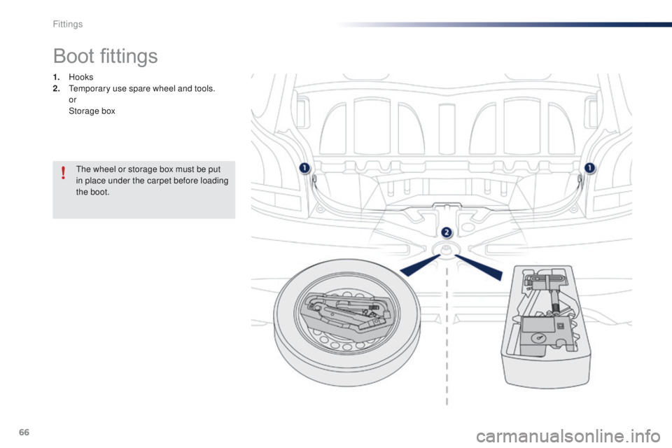 PEUGEOT 108 2015 Repair Manual 66
108_en_Chap04_amenagements_ed01-2015
Boot fittings
1. Hooks
2.  te mporary use spare wheel and tools.
 

or
 St

orage box
th

e wheel or storage box must be put 
in place under the carpet before l