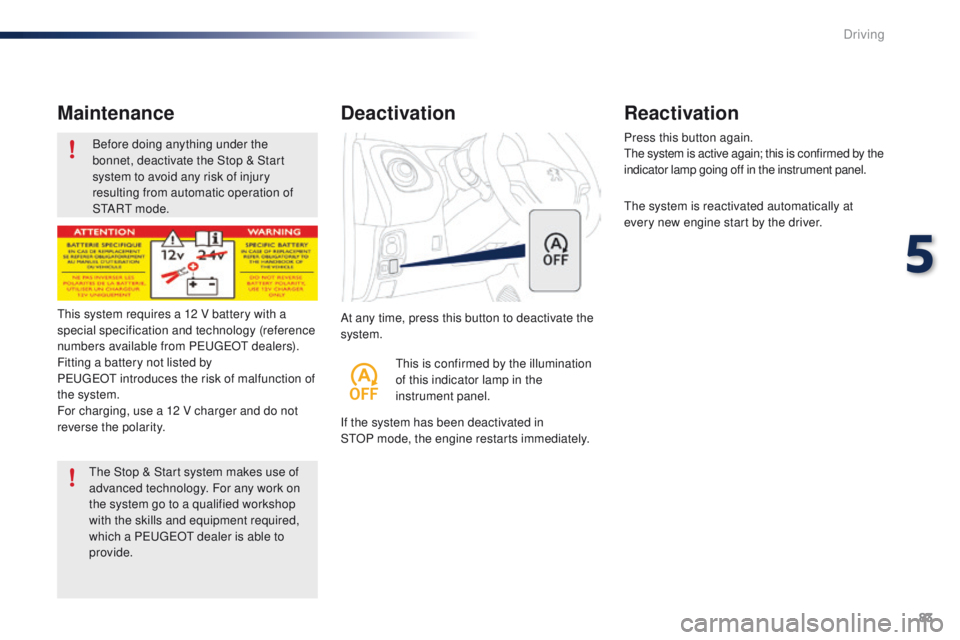 PEUGEOT 108 2015 Manual Online 83
108_en_Chap05_conduite_ed01-2015
Before doing anything under the 
bonnet, deactivate the Stop & Start 
system to avoid any risk of injury 
resulting from automatic operation of 
S
t
A R
t m
 o d e 