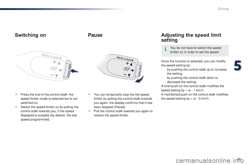 PEUGEOT 108 2015 Manual Online 85
108_en_Chap05_conduite_ed01-2015
Switching on
F Press the end of the control stalk: the speed limiter mode is selected but is not 
switched on.
F
 
S
 witch the speed limiter on by pulling the 
con