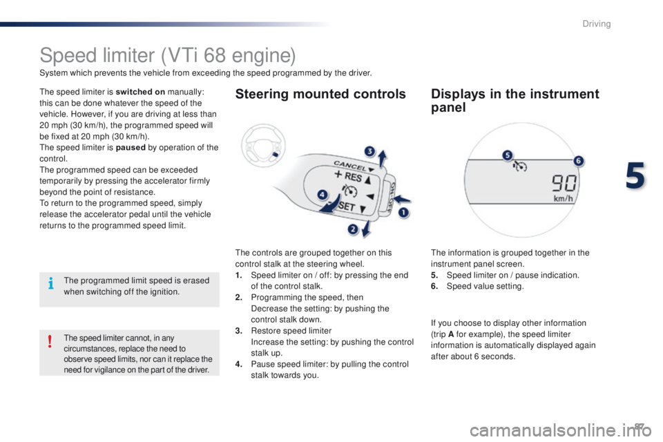 PEUGEOT 108 2015 Manual Online 87
108_en_Chap05_conduite_ed01-2015
Speed limiter (Vti 68 engine)
System which prevents the vehicle from exceeding the speed programmed by the driver.
th

e speed limiter is switched on manually: 
thi