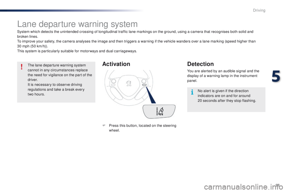 PEUGEOT 108 2015  Owners Manual 91
108_en_Chap05_conduite_ed01-2015
Lane departure warning system
System which detects the unintended crossing of longitudinal traffic lane markings on the ground, using a camera that recognises both 