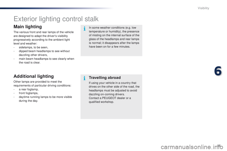 PEUGEOT 108 2015  Owners Manual 93
108_en_Chap06_visibilite_ed01-2015
exterior lighting control stalk
Main lighting
the various front and rear lamps of the vehicle 
are designed to adapt the driver's visibility 
progressively ac