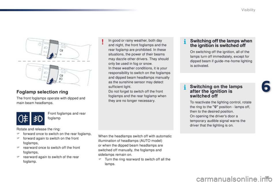 PEUGEOT 108 2015  Owners Manual 95
108_en_Chap06_visibilite_ed01-2015
Foglamp selection ring
the front foglamps operate with dipped and 
main beam headlamps.
Rotate and release the ring:
F 
fo
 rward once to switch on the rear fogla