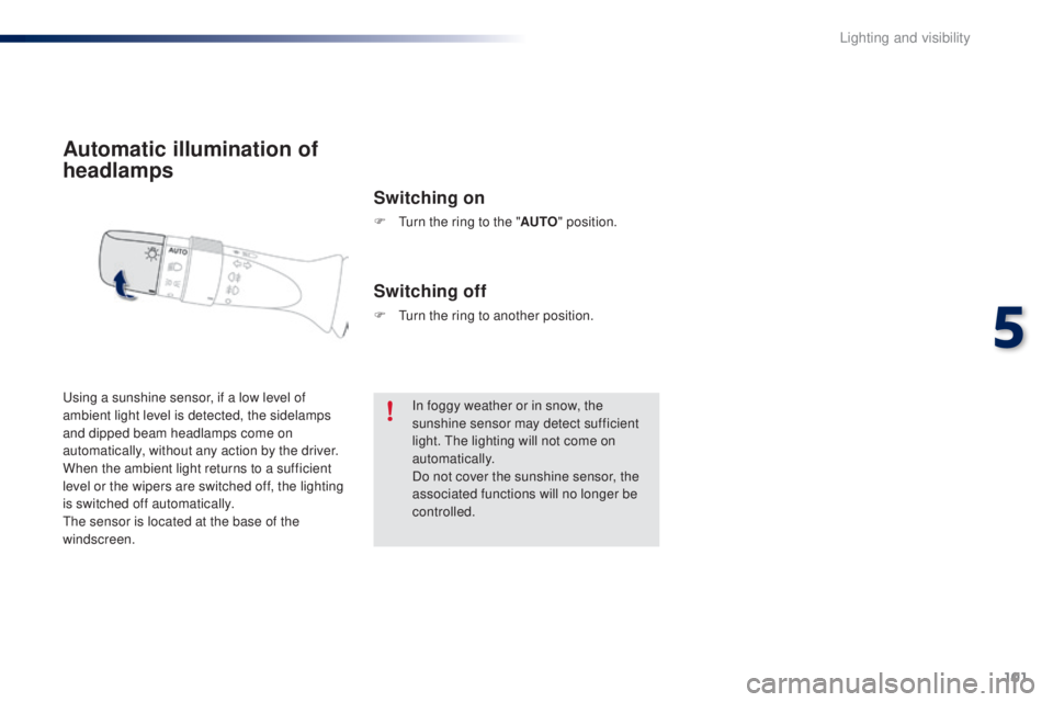 PEUGEOT 108 2016 Owners Manual 101
108_en_Chap05_eclairage-visibilite_ed01-2016
Automatic illumination of
headlamps
Switching on
F turn the ring to the "A uto" position.
us
ing a sunshine sensor, if a low level of
ambi PEUGEOT 108 2016 Owners Manual 101
108_en_Chap05_eclairage-visibilite_ed01-2016
Automatic illumination of
headlamps
Switching on
F turn the ring to the "A uto" position.
us
ing a sunshine sensor, if a low level of
ambi