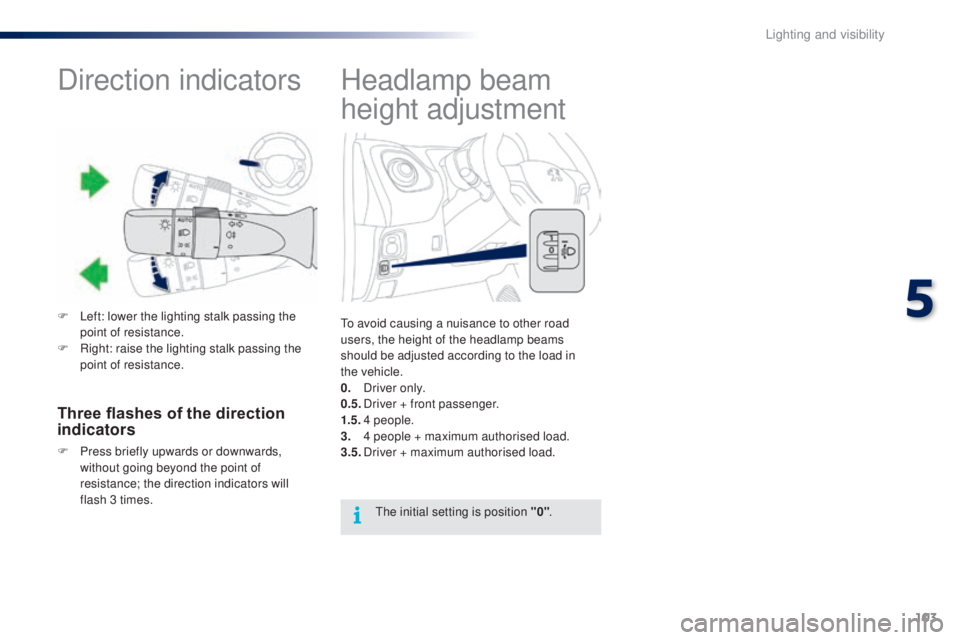 PEUGEOT 108 2016  Owners Manual 103
108_en_Chap05_eclairage-visibilite_ed01-2016
Headlamp beam 
height adjustment
to avoid causing a nuisance to other road 
users, the height of the headlamp beams 
should be adjusted according to th