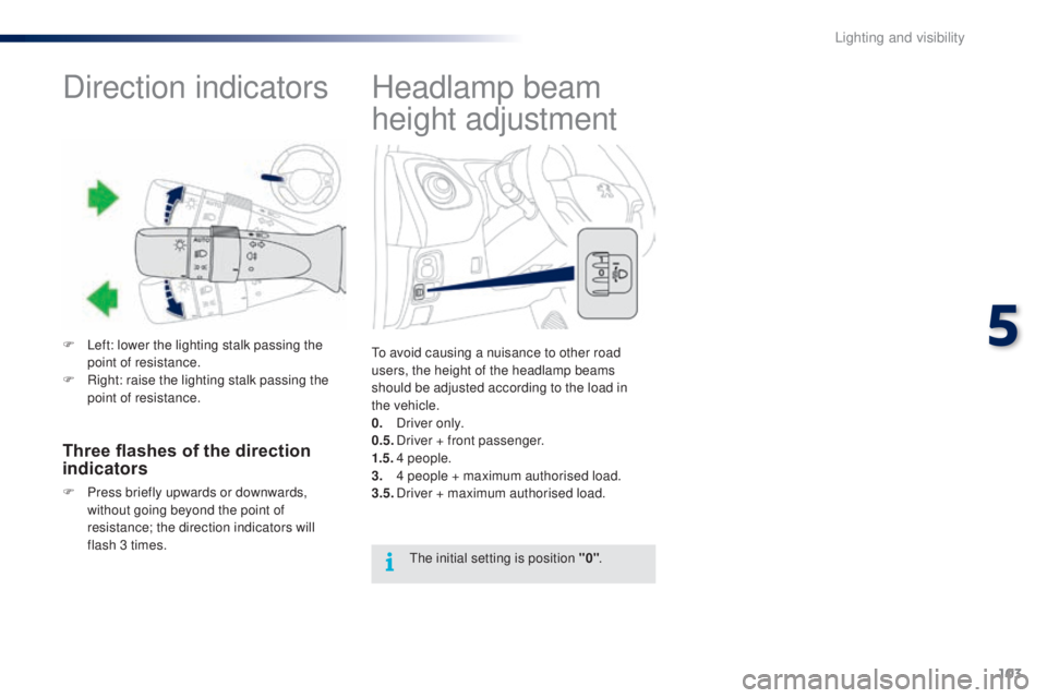 PEUGEOT 108 2016 Owners Manual 103
108_en_Chap05_eclairage-visibilite_ed01-2016
Headlamp beam
height adjustment
to avoid causing a nuisance to other road
users, the height of the headlamp beams
should be adjusted according to th PEUGEOT 108 2016 Owners Manual 103
108_en_Chap05_eclairage-visibilite_ed01-2016
Headlamp beam
height adjustment
to avoid causing a nuisance to other road
users, the height of the headlamp beams
should be adjusted according to th