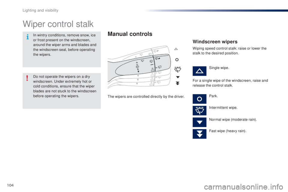 PEUGEOT 108 2016 Owners Manual 104
108_en_Chap05_eclairage-visibilite_ed01-2016
Wiper control stalk
Manual controls
the wipers are controlled directly by the driver.
Windscreen wipers
Wiping speed control stalk: raise or lower the PEUGEOT 108 2016 Owners Manual 104
108_en_Chap05_eclairage-visibilite_ed01-2016
Wiper control stalk
Manual controls
the wipers are controlled directly by the driver.
Windscreen wipers
Wiping speed control stalk: raise or lower the