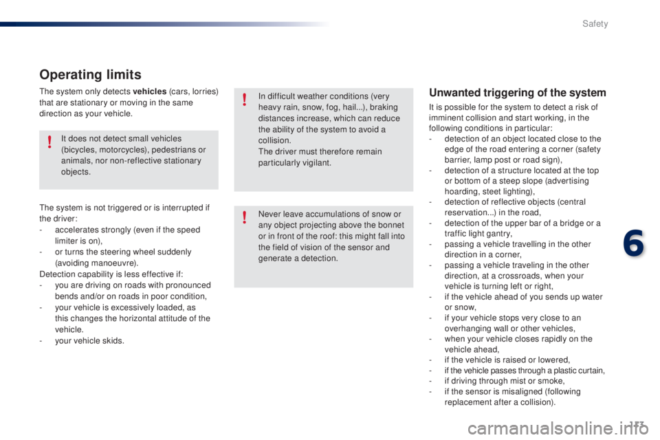 PEUGEOT 108 2016  Owners Manual 113
108_en_Chap06_securite_ed01-2016
Never leave accumulations of snow or 
any object projecting above the bonnet 
or in front of the roof: this might fall into 
the field of vision of the sensor and 