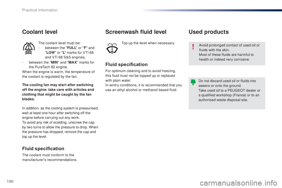 PEUGEOT 108 2016  Owners Manual 150
108_en_Chap07_info-pratiques_ed01-2016
Avoid prolonged contact of used oil or 
fluids with the skin.
Most of these fluids are harmful to 
health or indeed very corrosive.
Do not discard used oil o