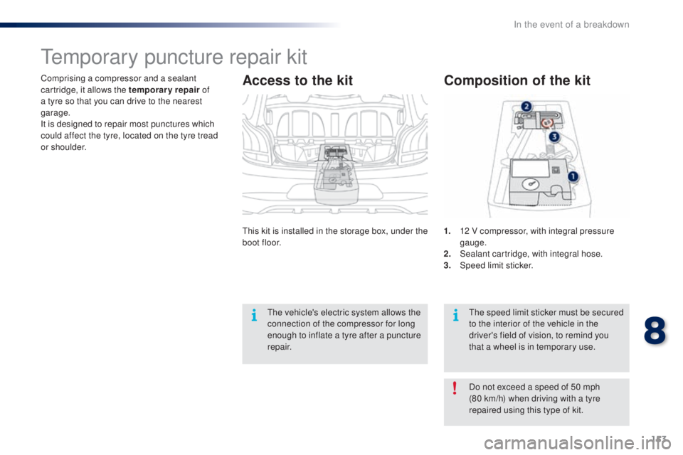 PEUGEOT 108 2016  Owners Manual 153
108_en_Chap08_en-cas-pannes_ed01-2016
Comprising a compressor and a sealant 
cartridge, it allows the temporary repair of 
a tyre so that you can drive to the nearest 
garage.
It is designed to re
