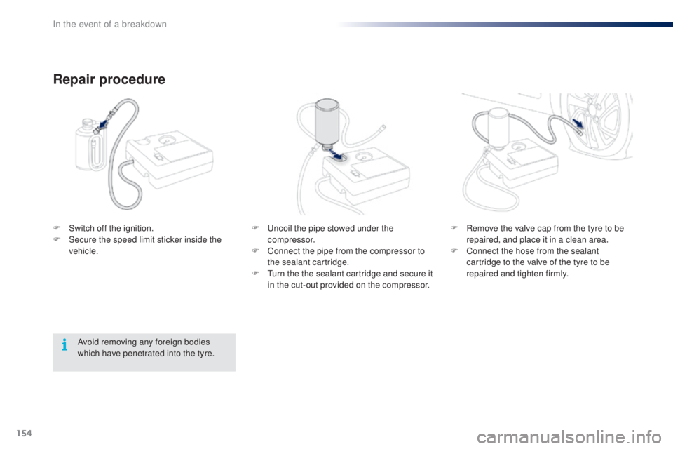 PEUGEOT 108 2016  Owners Manual 154
108_en_Chap08_en-cas-pannes_ed01-2016
F  uncoil the pipe stowed under the compressor.
F
 
C
 onnect the pipe from the compressor to 
the sealant cartridge.
F
  t
u
 rn the the sealant cartridge an