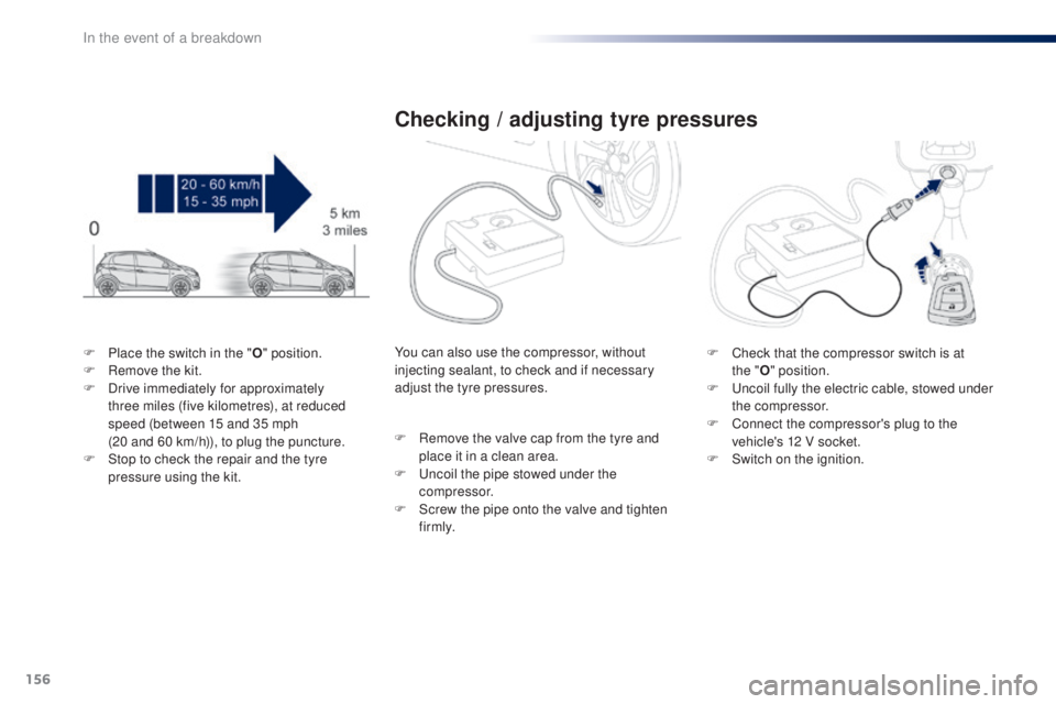 PEUGEOT 108 2016  Owners Manual 156
108_en_Chap08_en-cas-pannes_ed01-2016
F Place the switch in the "o" position.
F  R emove the kit.
F
 
D
 rive immediately for approximately 
three
  miles (five kilometres), at reduced 
sp