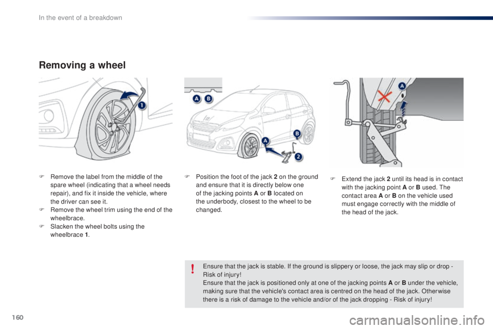 PEUGEOT 108 2016  Owners Manual 160
108_en_Chap08_en-cas-pannes_ed01-2016
Removing a wheel
F Remove the label from the middle of the spare wheel (indicating that a wheel needs 
repair), and fix it inside the vehicle, where 
the driv
