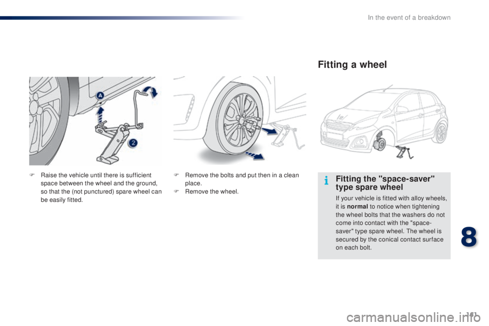 PEUGEOT 108 2016  Owners Manual 161
108_en_Chap08_en-cas-pannes_ed01-2016
Fitting the "space-saver" 
type spare wheel
If your vehicle is fitted with alloy wheels, 
it is normal to notice when tightening 
the wheel bolts that