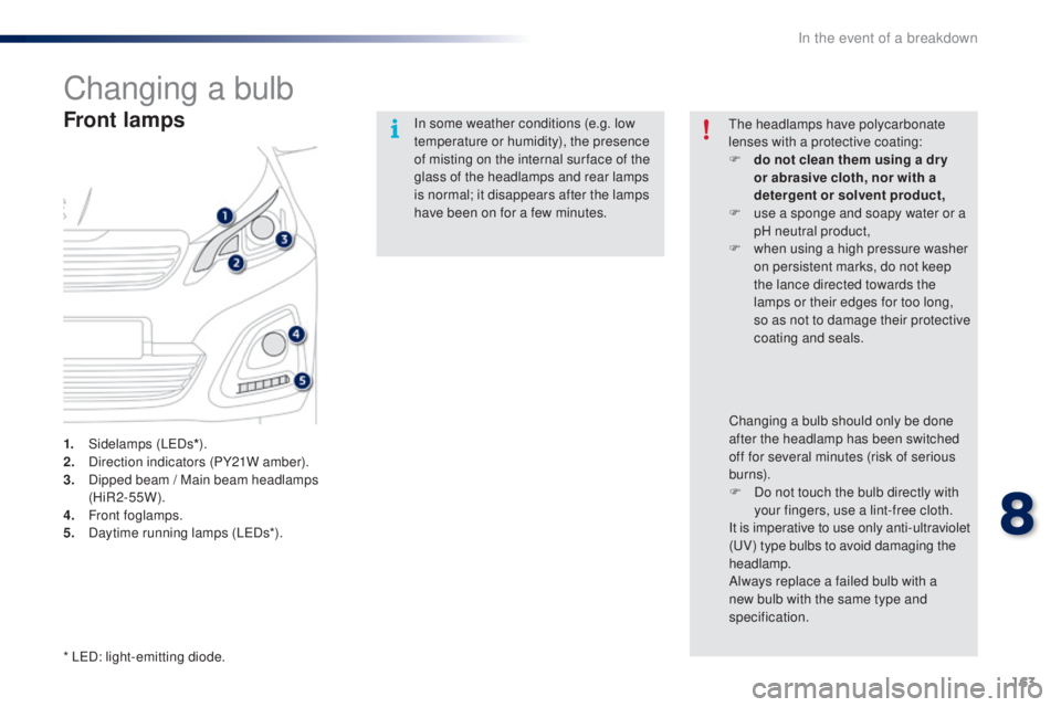 PEUGEOT 108 2016  Owners Manual 163
108_en_Chap08_en-cas-pannes_ed01-2016
Changing a bulb
Front lamps
1. Sidelamps (LeDs*).
2. D irection indicators (PY21W amber).
3.
 D

ipped beam / Main beam headlamps 
(HiR2-55W).
4.
 F

ront fog