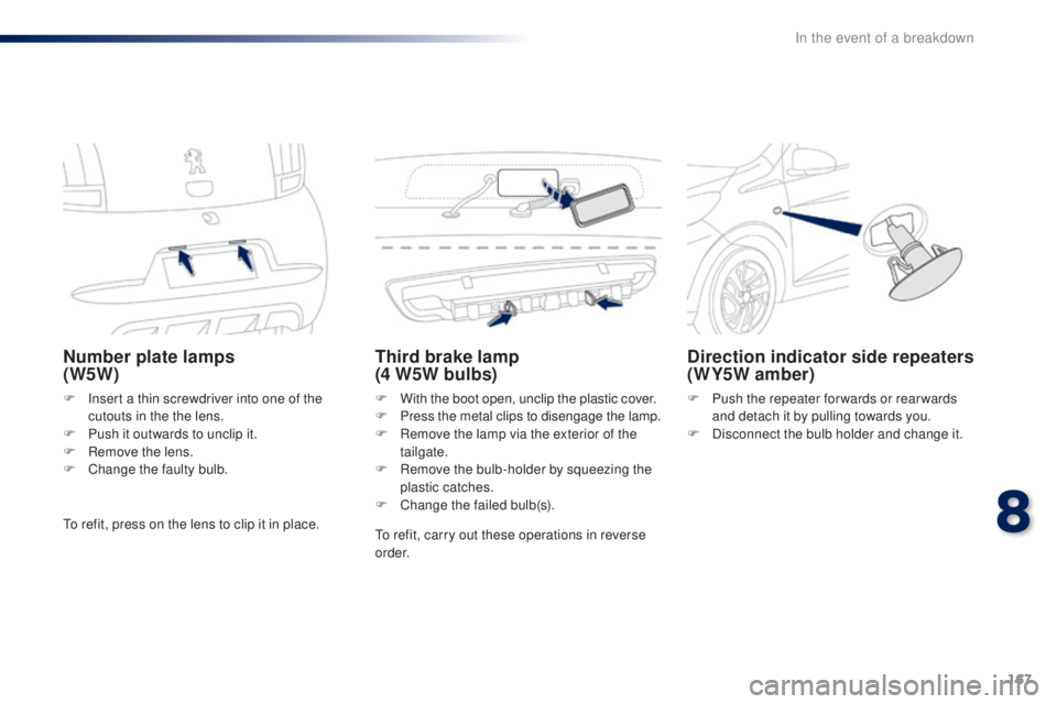 PEUGEOT 108 2016  Owners Manual 167
108_en_Chap08_en-cas-pannes_ed01-2016
Number plate lamps  
(W5W)
F Insert a thin screwdriver into one of the cutouts in the the lens.
F
 
P
 ush it outwards to unclip it.
F
 
R
 emove the lens.
F
