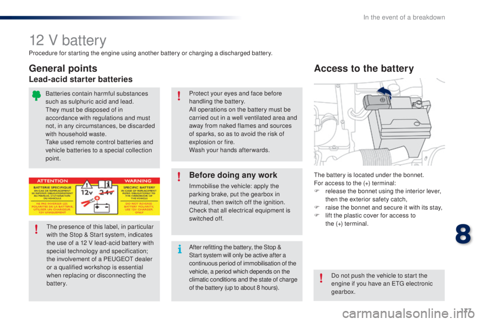 PEUGEOT 108 2016  Owners Manual 177
108_en_Chap08_en-cas-pannes_ed01-2016
12 V battery
the battery is located under the bonnet.
For access to the (+) terminal:
F 
r
 elease the bonnet using the interior lever, 
then the exterior saf