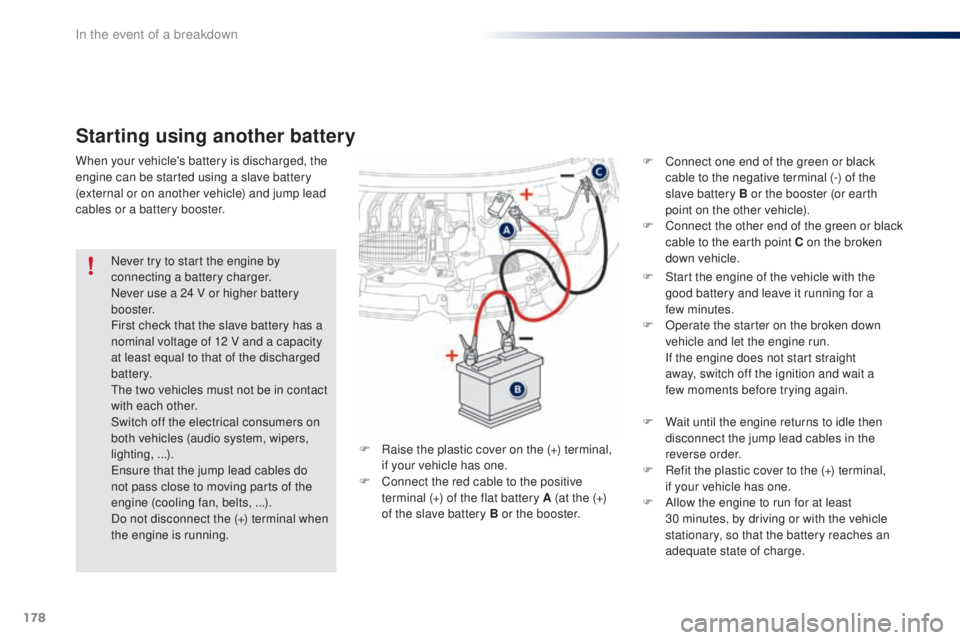 PEUGEOT 108 2016  Owners Manual 178
108_en_Chap08_en-cas-pannes_ed01-2016
Starting using another battery
F Start the engine of the vehicle with the good battery and leave it running for a 
few
 

minutes.
F
 
O
 perate the starter o