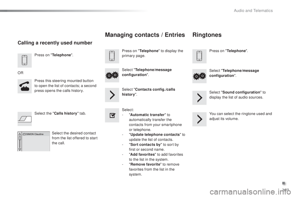 PEUGEOT 108 2016 Owners Manual 207
108_en_Chap10a_Autoradio-toyota-tactile-1_ed01-2016
Press on "telephone".
Press this steering mounted button
to open the list of contacts; a second
press opens the calls history.
OR
Sele PEUGEOT 108 2016 Owners Manual 207
108_en_Chap10a_Autoradio-toyota-tactile-1_ed01-2016
Press on "telephone".
Press this steering mounted button
to open the list of contacts; a second
press opens the calls history.
OR
Sele