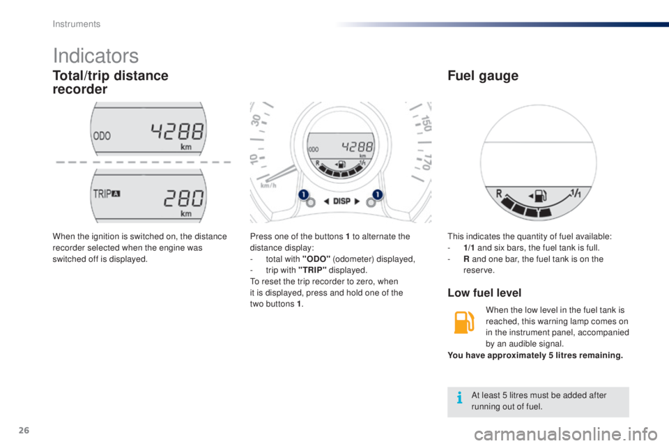 PEUGEOT 108 2016  Owners Manual 26
Indicators
total/trip distance  
recorder
Press one of the buttons 1 to alternate the 
distance display:
- 
t
 otal with " o
D
 o
" (

odometer) displayed,
-
 
t
 rip with "
t
 RIP"