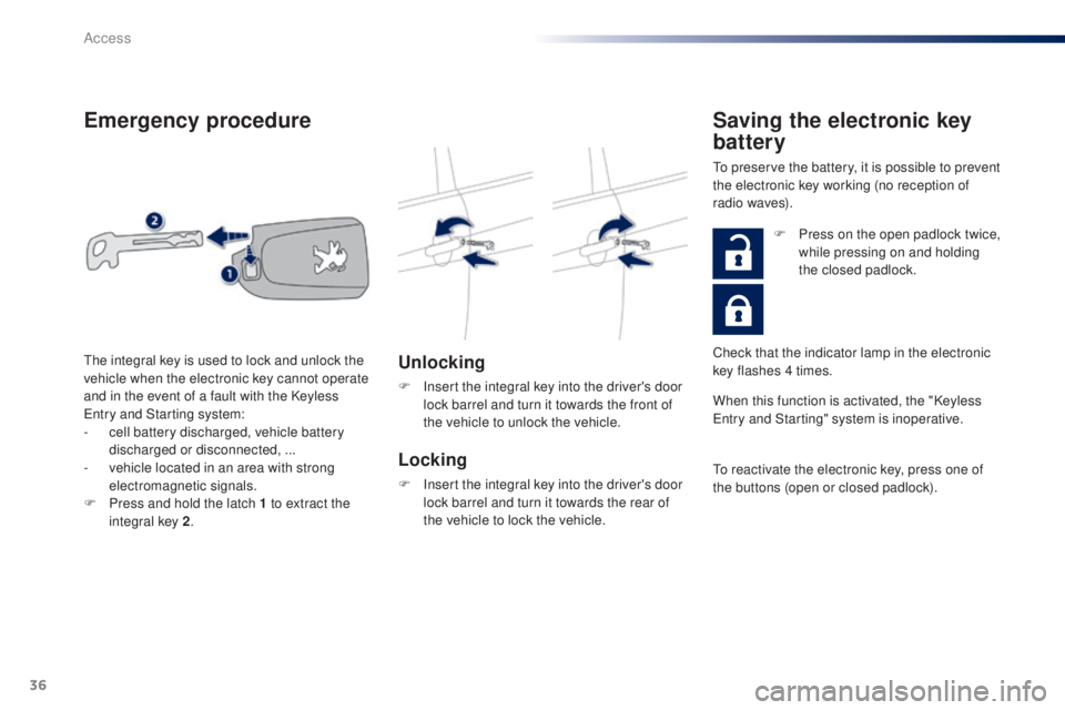 PEUGEOT 108 2016  Owners Manual 36
108_en_Chap02_ouvertures_ed01-2016
emergency procedure
unlocking
F Insert the integral key into the driver's door lock barrel and turn it towards the front of 
the vehicle to unlock the vehicle