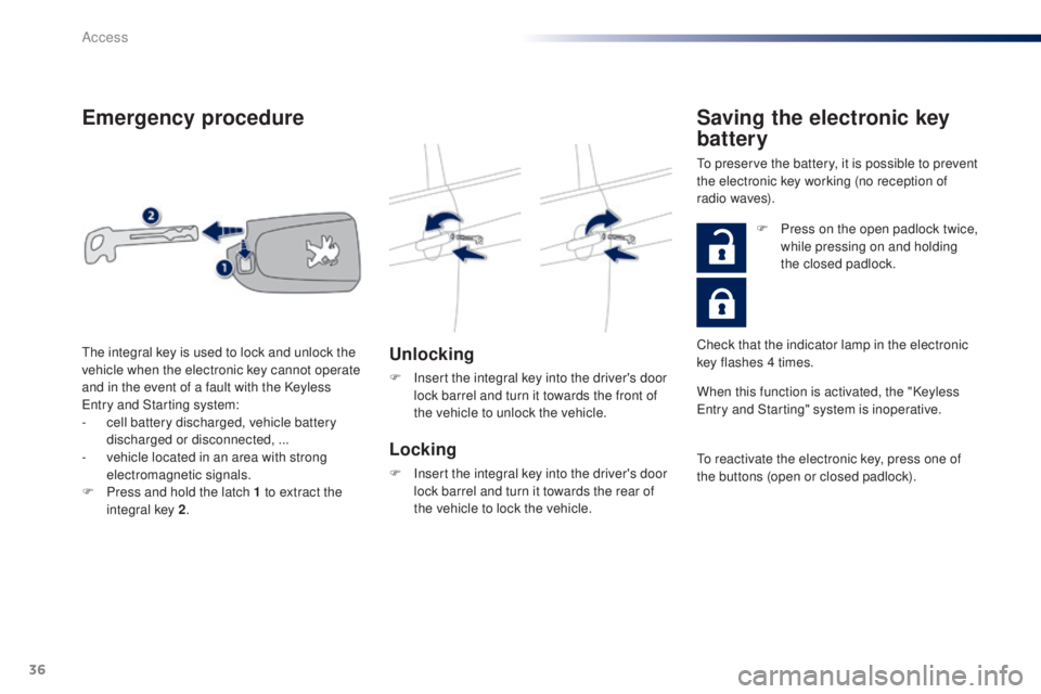 PEUGEOT 108 2016 Owners Guide 36
108_en_Chap02_ouvertures_ed01-2016
emergency procedure
unlocking
F Insert the integral key into the driver's door lock barrel and turn it towards the front of 
the vehicle to unlock the vehicle