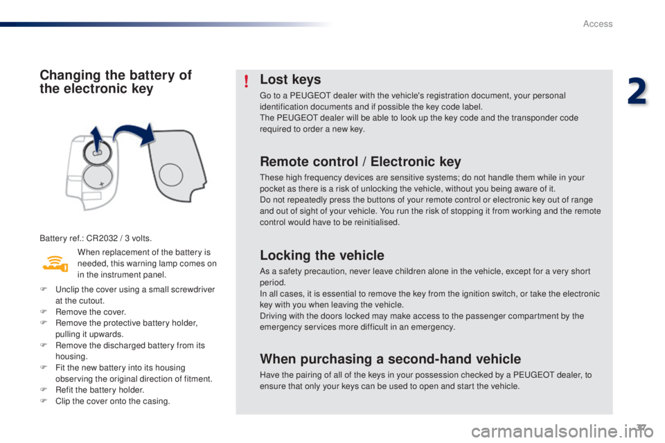PEUGEOT 108 2016  Owners Manual 37
108_en_Chap02_ouvertures_ed01-2016
Changing the battery of  
the electronic key
Battery ref.: CR2032 / 3 volts.When replacement of the battery is 
needed, this warning lamp comes on 
in the instrum