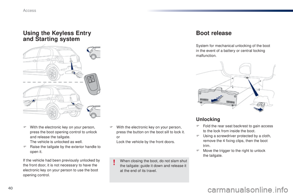 PEUGEOT 108 2016  Owners Manual 40
108_en_Chap02_ouvertures_ed01-2016
F With the electronic key on your person, press the boot opening control to unlock 
and release the tailgate.
 

t
h
 e vehicle is unlocked as well.
F
 
R
 aise t