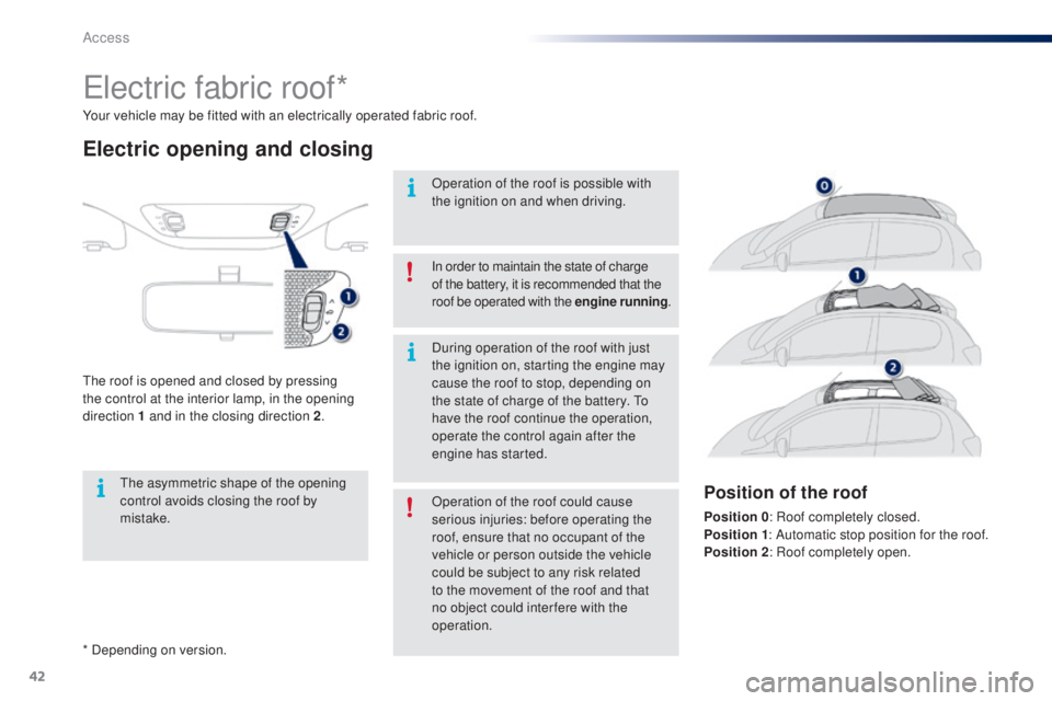 PEUGEOT 108 2016 Service Manual 42
108_en_Chap02_ouvertures_ed01-2016
* Depending on version. Your vehicle may be fitted with an electrically operated fabric roof.
electric fabric roof*
electric opening and closing
the roof is opene