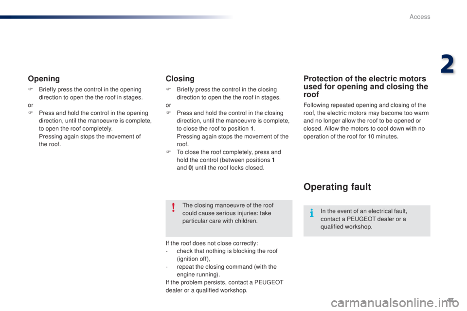 PEUGEOT 108 2016 Service Manual 43
108_en_Chap02_ouvertures_ed01-2016
opening
F Briefly press the control in the opening direction to open the the roof in stages.
or
F
 
P
 ress and hold the control in the opening 
direction, until 