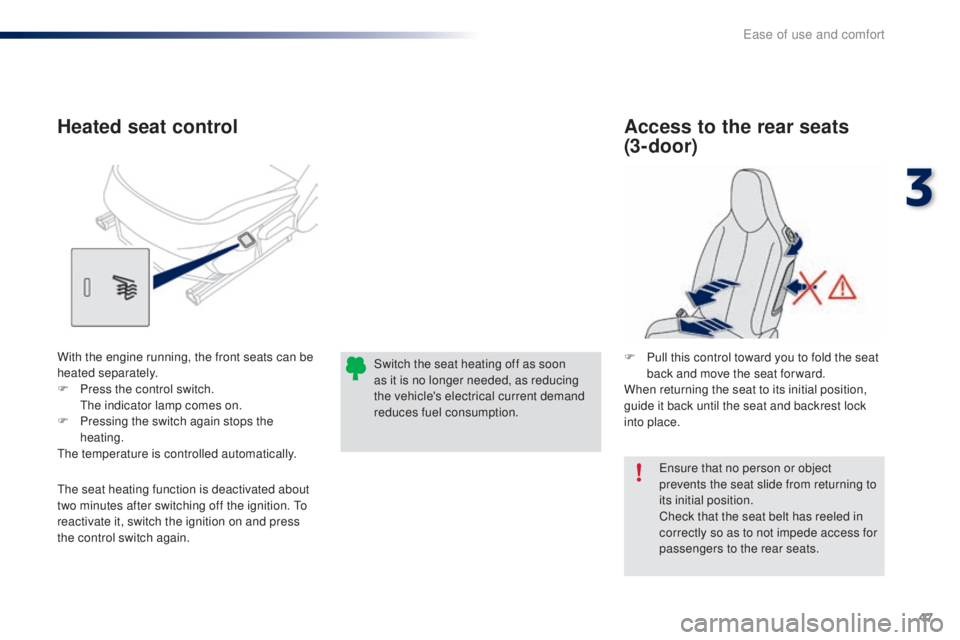 PEUGEOT 108 2016 Service Manual 47
108_en_Chap03_ergonomie-confort_ed01-2016
ensure that no person or object 
prevents the seat slide from returning to 
its initial position.
Check that the seat belt has reeled in 
correctly so as t